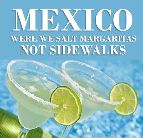 Mexico : where we salt margaritas, not sidewalks